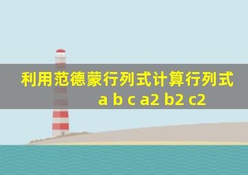 利用范德蒙行列式计算行列式a b c a2 b2 c2